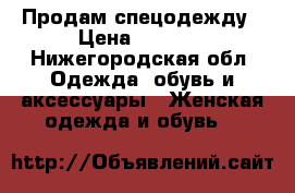 Продам спецодежду › Цена ­ 1 000 - Нижегородская обл. Одежда, обувь и аксессуары » Женская одежда и обувь   